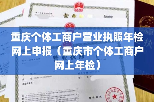 重庆个体工商户营业执照年检网上申报（重庆市个体工商户网上年检）
