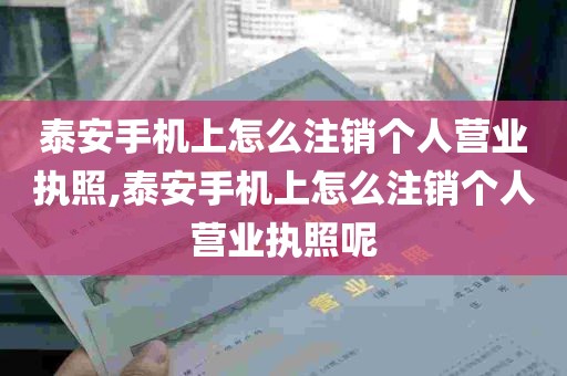 泰安手机上怎么注销个人营业执照,泰安手机上怎么注销个人营业执照呢