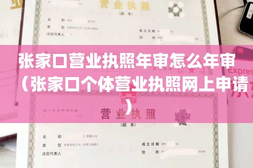 张家口营业执照年审怎么年审（张家口个体营业执照网上申请）