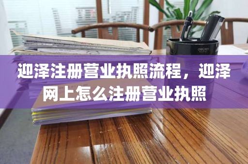 迎泽注册营业执照流程，迎泽网上怎么注册营业执照