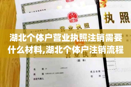 湖北个体户营业执照注销需要什么材料,湖北个体户注销流程