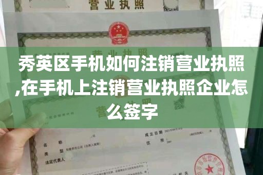 秀英区手机如何注销营业执照,在手机上注销营业执照企业怎么签字