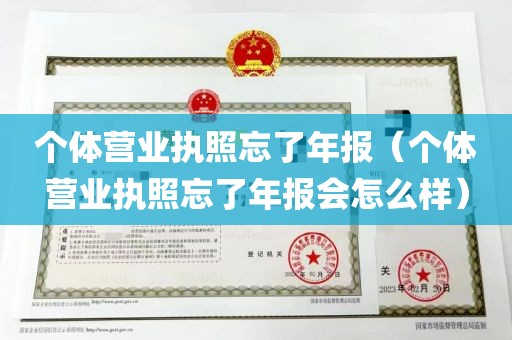 个体营业执照忘了年报（个体营业执照忘了年报会怎么样）