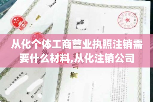 从化个体工商营业执照注销需要什么材料,从化注销公司