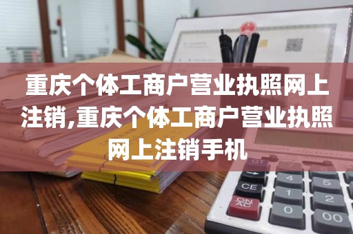 重庆个体工商户营业执照网上注销,重庆个体工商户营业执照网上注销手机