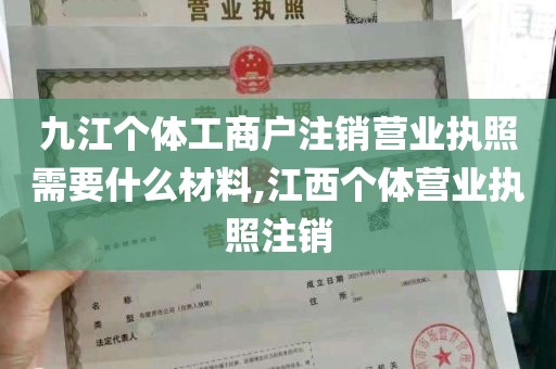 九江个体工商户注销营业执照需要什么材料,江西个体营业执照注销