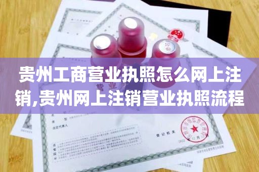 贵州工商营业执照怎么网上注销,贵州网上注销营业执照流程