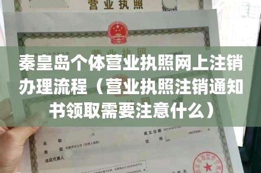 秦皇岛个体营业执照网上注销办理流程（营业执照注销通知书领取需要注意什么）