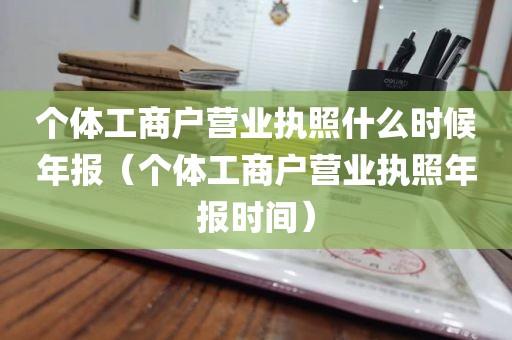 个体工商户营业执照什么时候年报（个体工商户营业执照年报时间）