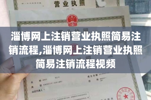 淄博网上注销营业执照简易注销流程,淄博网上注销营业执照简易注销流程视频