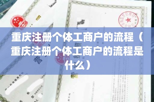 重庆注册个体工商户的流程（重庆注册个体工商户的流程是什么）