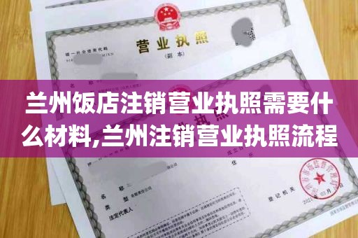 兰州饭店注销营业执照需要什么材料,兰州注销营业执照流程