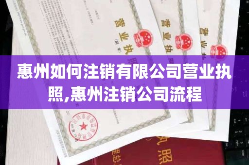 惠州如何注销有限公司营业执照,惠州注销公司流程