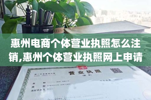 惠州电商个体营业执照怎么注销,惠州个体营业执照网上申请