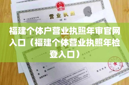 福建个体户营业执照年审官网入口（福建个体营业执照年检登入口）