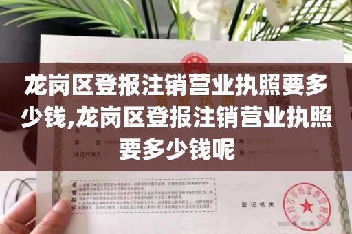 龙岗区登报注销营业执照要多少钱,龙岗区登报注销营业执照要多少钱呢