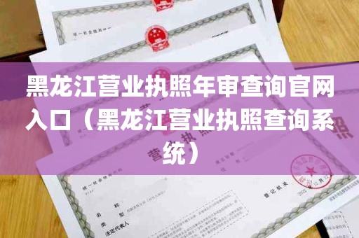 黑龙江营业执照年审查询官网入口（黑龙江营业执照查询系统）