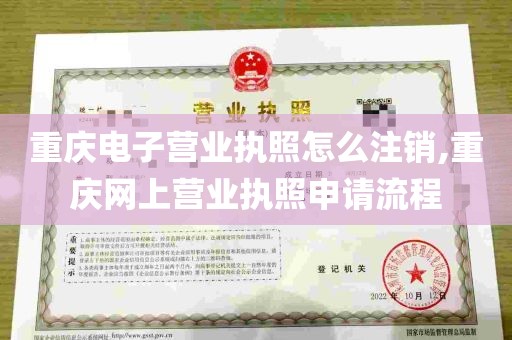 重庆电子营业执照怎么注销,重庆网上营业执照申请流程