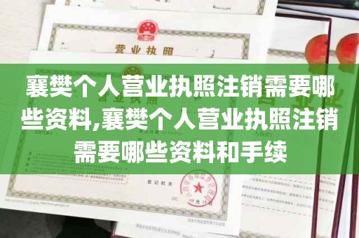 襄樊个人营业执照注销需要哪些资料,襄樊个人营业执照注销需要哪些资料和手续