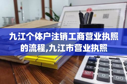九江个体户注销工商营业执照的流程,九江市营业执照