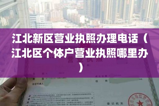 江北新区营业执照办理电话（江北区个体户营业执照哪里办）