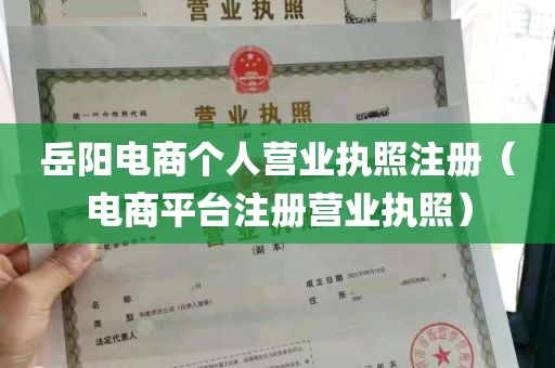 岳阳电商个人营业执照注册（电商平台注册营业执照）