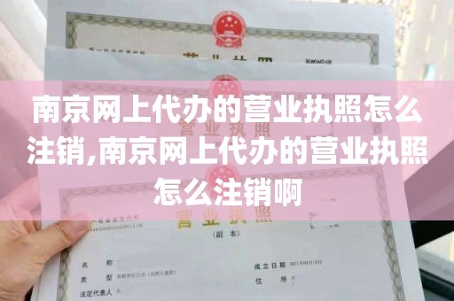 南京网上代办的营业执照怎么注销,南京网上代办的营业执照怎么注销啊