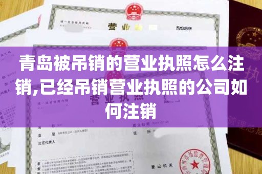 青岛被吊销的营业执照怎么注销,已经吊销营业执照的公司如何注销