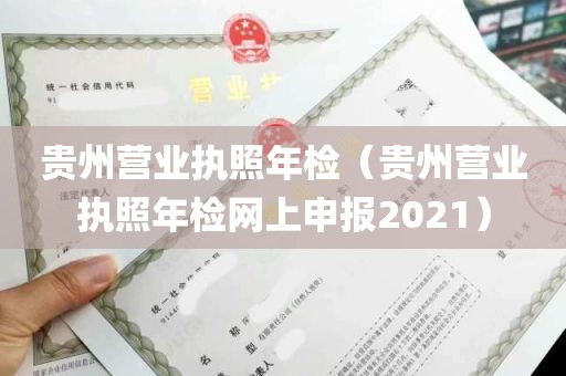 贵州营业执照年检（贵州营业执照年检网上申报2021）