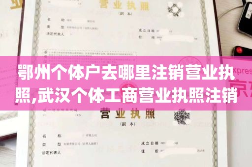 鄂州个体户去哪里注销营业执照,武汉个体工商营业执照注销