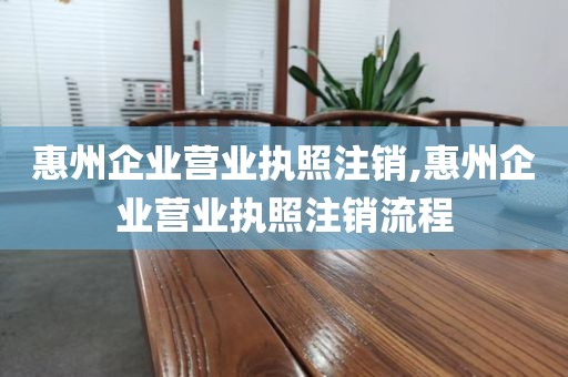 惠州企业营业执照注销,惠州企业营业执照注销流程
