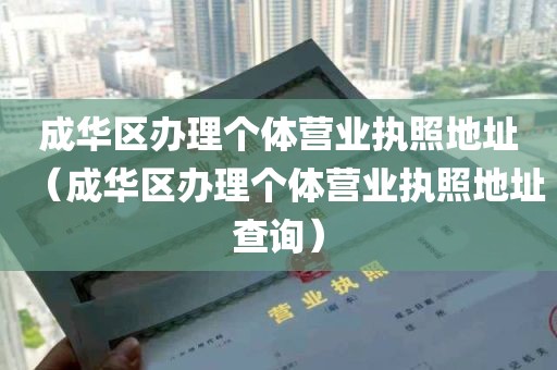 成华区办理个体营业执照地址（成华区办理个体营业执照地址查询）