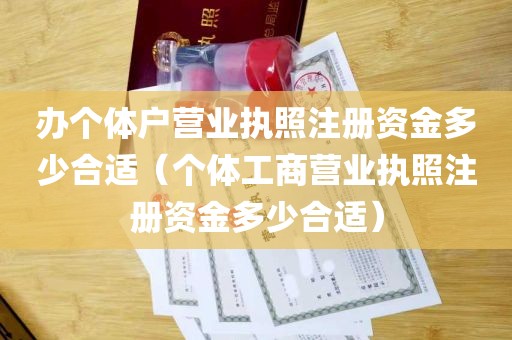 办个体户营业执照注册资金多少合适（个体工商营业执照注册资金多少合适）