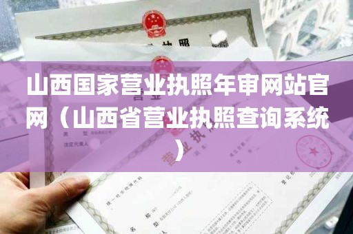 山西国家营业执照年审网站官网（山西省营业执照查询系统）