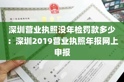 深圳营业执照没年检罚款多少：深圳2019营业执照年报网上申报