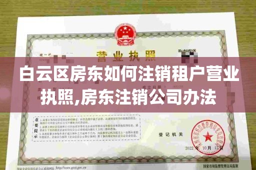 白云区房东如何注销租户营业执照,房东注销公司办法