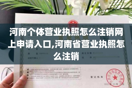 河南个体营业执照怎么注销网上申请入口,河南省营业执照怎么注销