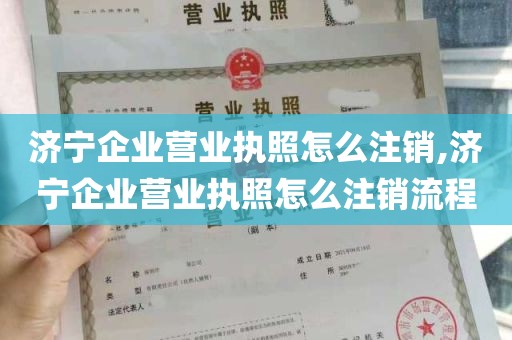 济宁企业营业执照怎么注销,济宁企业营业执照怎么注销流程