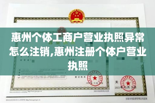 惠州个体工商户营业执照异常怎么注销,惠州注册个体户营业执照