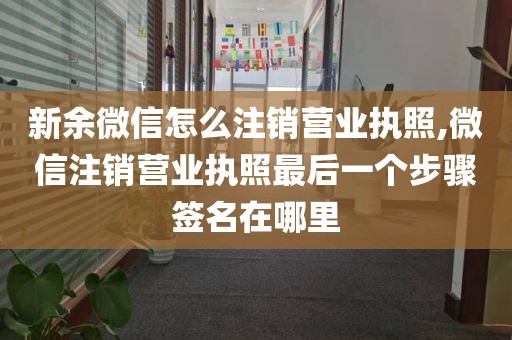 新余微信怎么注销营业执照,微信注销营业执照最后一个步骤签名在哪里