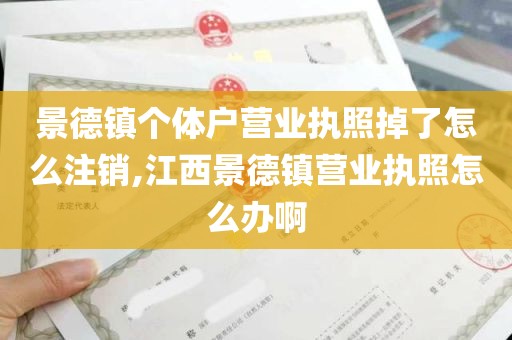 景德镇个体户营业执照掉了怎么注销,江西景德镇营业执照怎么办啊