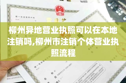 柳州异地营业执照可以在本地注销吗,柳州市注销个体营业执照流程