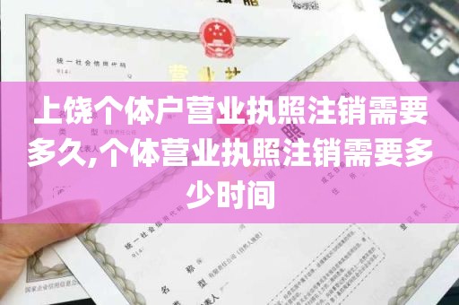 上饶个体户营业执照注销需要多久,个体营业执照注销需要多少时间