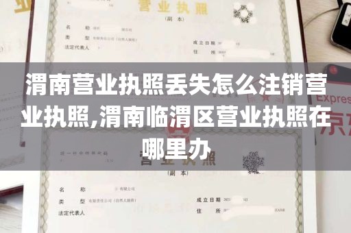 渭南营业执照丢失怎么注销营业执照,渭南临渭区营业执照在哪里办