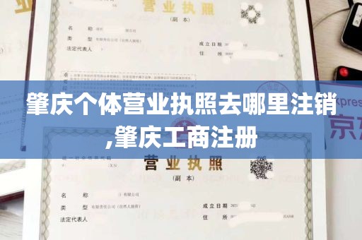 肇庆个体营业执照去哪里注销,肇庆工商注册