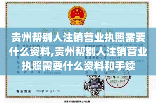 贵州帮别人注销营业执照需要什么资料,贵州帮别人注销营业执照需要什么资料和手续