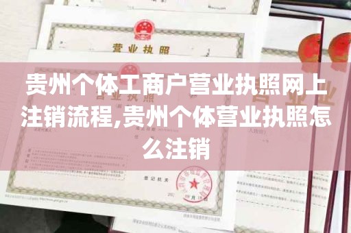 贵州个体工商户营业执照网上注销流程,贵州个体营业执照怎么注销