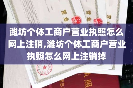 潍坊个体工商户营业执照怎么网上注销,潍坊个体工商户营业执照怎么网上注销掉