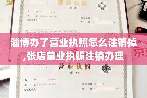 淄博办了营业执照怎么注销掉,张店营业执照注销办理