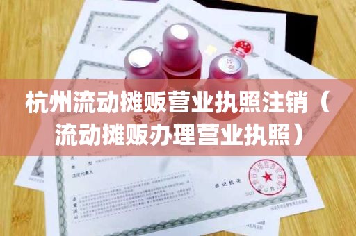 杭州流动摊贩营业执照注销（流动摊贩办理营业执照）